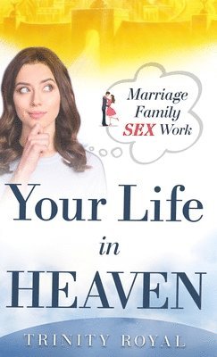 Trinity Royal - Your Life in Heaven. Marriage, Family, SEX, Work, Inbunden