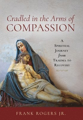 Frank Rogers Jr - Cradled in the Arms of Compassion, Inbunden