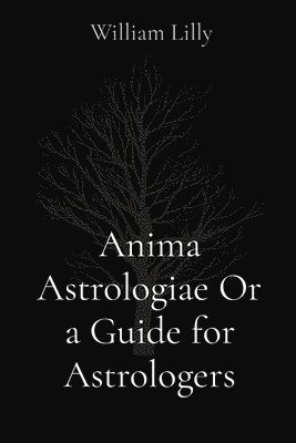 William Lilly - Anima Astrologiae Or a Guide for Astrologers, Häftad