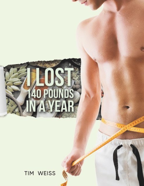 Tim Weiss - I Lost 140 Pounds In A Year, E-bok