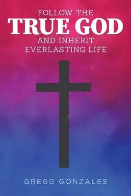 Gregg Gonzales - Follow the True God and Inherit Everlasting Life, Häftad. Tillgänglighet: Lägg i varukorg