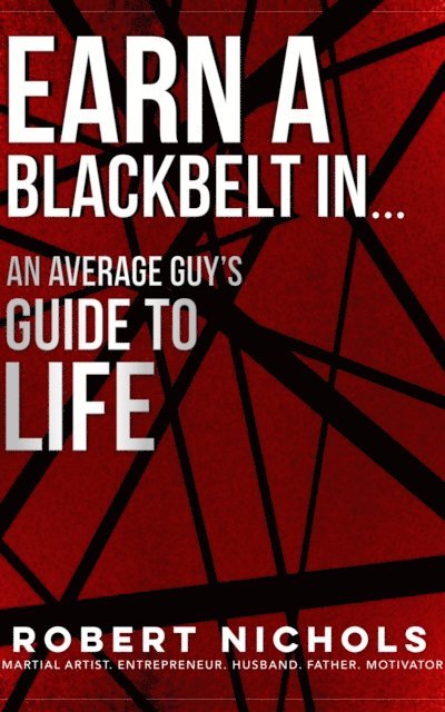 Robert Nichols - Earn a Black Belt In...An Average Guy's Guide to Life, E-bok