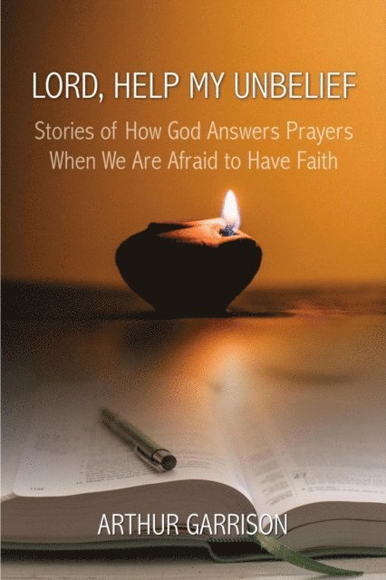Arthur Garrison - Lord, Help My Unbelief: Stories of How God Answers Prayers When We Are Afraid to Have Faith, E-bok
