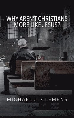 Michael J Clemens - Why Aren't Christians More Like Jesus?, Häftad