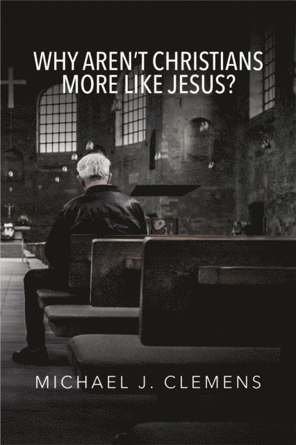 Michael J. Clemens - Why Aren't Christians More Like Jesus?, E-bok