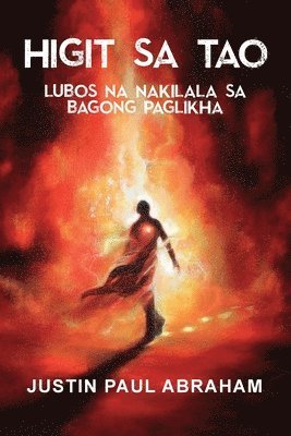 Justin Paul Abraham - Higit Sa Tao Lubos Na Nakilala Sa Bagong Paglikha, Häftad