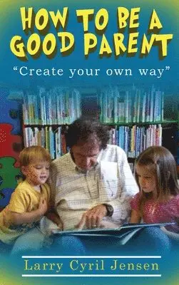 Larry Cyril Jensen - How to be a Good Parent, Inbunden. Tillgänglighet: Lägg i varukorg