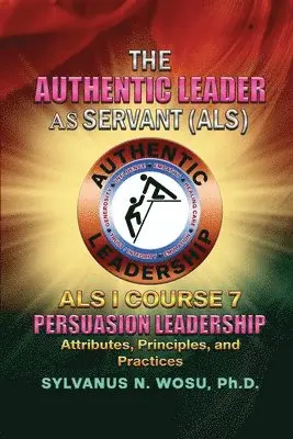 Sylvanus N. Wosu - The Authentic Leader As Servant I Course 7: Persuasion Leadership, Häftad. Tillgänglighet: Lägg i varukorg