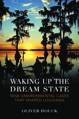 Oliver A. Houck - Waking Up the Dream State: Nine Environmental Cases That Shaped Louisiana, Häftad