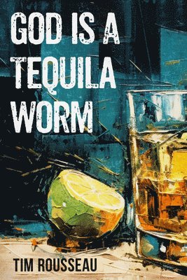 Tim Rousseau - God Is A Tequila Worm, Häftad