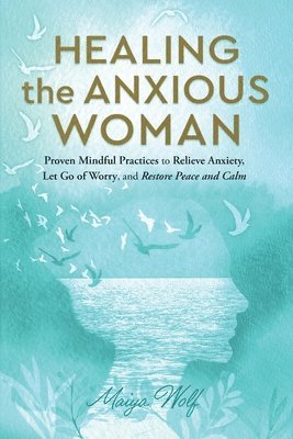 Maiya Wolf - Healing the Anxious Woman- Proven Mindful Practices to Relieve Anxiety, Let Go of Worry, and Restore Peace and Calm, Häftad. Tillgänglighet: Lägg i varukorg