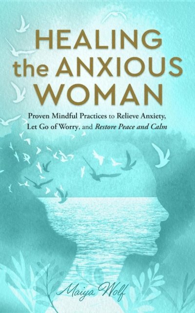 Maiya Wolf - Healing the Anxious Woman- Proven Mindful Practices to Relieve Anxiety, Let Go of Worry, and Restore Peace and Calm, E-bok. Tillgänglighet: Lägg i varukorg
