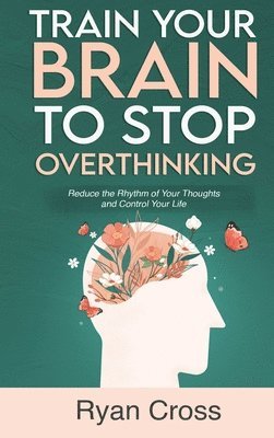 Ryan Cross - Train Your Brain to Stop Overthinking, Inbunden