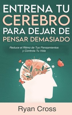 Ryan Cross - Entrena tu Cerebro para Dejar de Pensar Demasiado, Inbunden