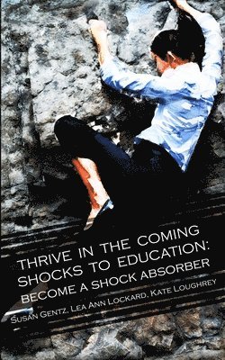 Susan Gentz, Lea Ann Lockard, Kate Loughrey - Thrive In The Coming Shocks To Education, Häftad