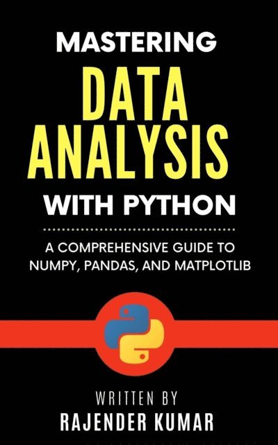 Rajender Kumar - Mastering Data Analysis with Python: A Comprehensive Guide to NumPy, Pandas, and Matplotlib, E-bok