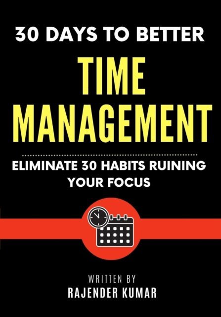 Rajender Kumar - 30 Days to Better Time Management: Eliminate 30 Habits Ruining Your Focus, E-bok