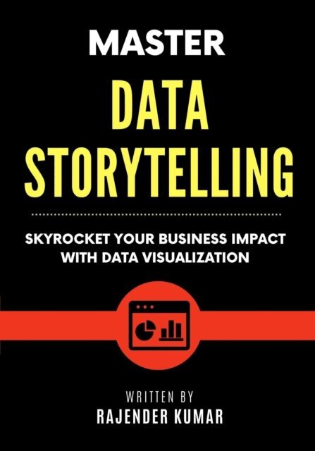 Rajender Kumar - Master Data Storytelling: Skyrocket Your Business Impact with Data Visualization, E-bok