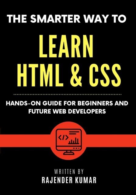Rajender Kumar - Smarter Way to Learn HTML & CSS: Hands-On Guide for Beginners and Future Web Developers, E-bok