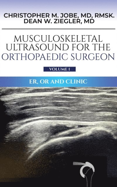 Dean W. Ziegler, Christopher M. Jobe MD - Musculoskeletal Ultrasound for the Orthopaedic Surgeon OR, ER and Clinic, Volume 1: ER, OR and Clinic:, E-bok