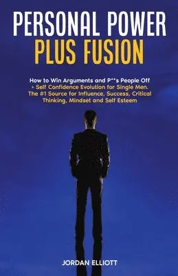 Personal Power Plus Fusion. How to Win Arguments and P**s People Off + Self Confidence Evolution for Single Men. The #1 Source for Influence, Success, Critical Thinking, Mindset and Self Esteem.