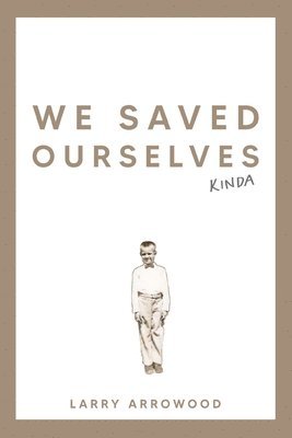 Larry M Arrowood - We Saved Ourselves, Kinda, Häftad