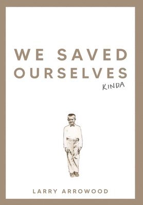 Larry M Arrowood - We Saved Ourselves, Kinda, Inbunden