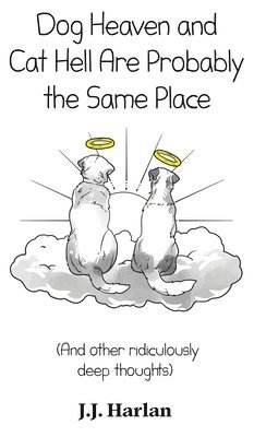 J J Harlan - Dog Heaven and Cat Hell Are Probably the Same Place, Inbunden