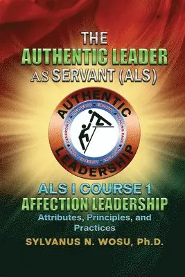Sylvanus N. Wosu - The Authentic Leader As Servant I Course 1: Affection Leadership Attribute, Häftad. Tillgänglighet: Lägg i varukorg