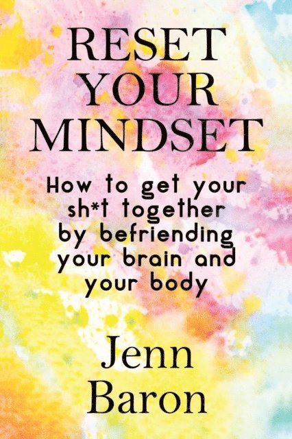 Jenn Baron - Reset Your Mindset: How to Get Your Sh*t Together by Befriending Your Brain and Your Body, E-bok