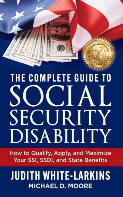 Michael D. Moore, Judith White-Larkins - Complete Guide to Social Security Disability: How to Qualify, Apply, and Maximize Your SSI, SSDI, and State Benefits, E-bok