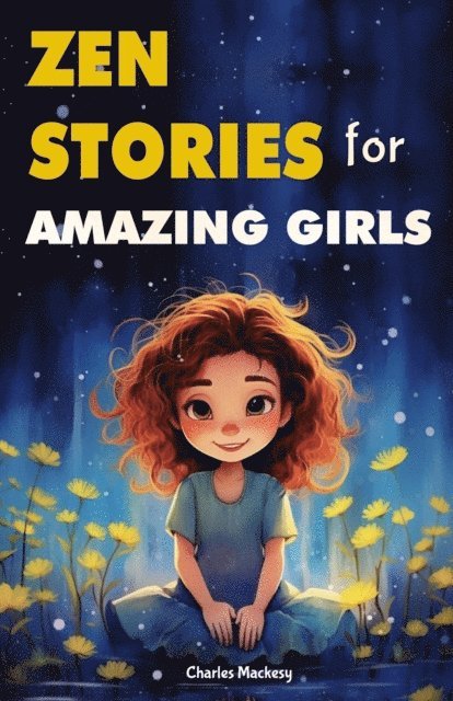 Charles Mackesy - Zen Stories for Amazing Girls: 21 Heartwarming Tales to Foster Gratitude, Patience, Kindness, Bravery, and the Unyielding Spirit, E-bok