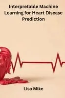 Lisa Mike - Interpretable Machine Learning for Heart Disease Prediction, Häftad. Tillgänglighet: Lägg i varukorg