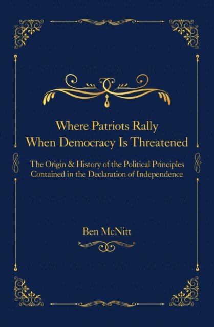 Where Patriots Rally When Democracy Is Threatened - The Origins & History of the Political Principles Contained in the Declaration of Independence
