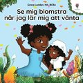 Se mig blomstra n�r jag l�r mig att v�nta