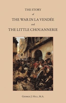 George J. Hill - The Story of the War in La Vendée and the Little Chouannerie, Häftad