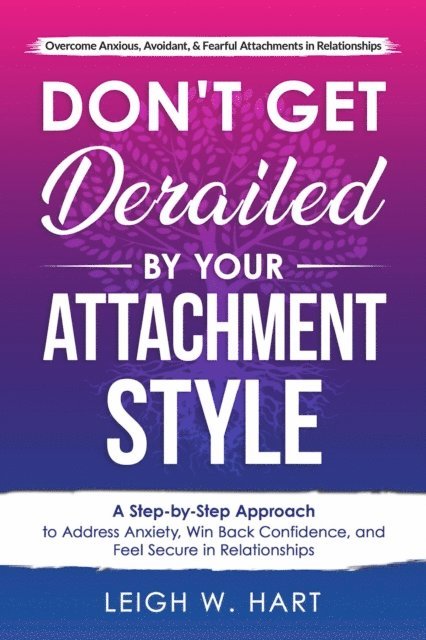 Leigh W. Hart - Don't Get Derailed By Your Attachment Style: A Step-By-Step Approach to Address Anxiety, Win Back Confidence, and Feel Secure in Relationships, E-bok