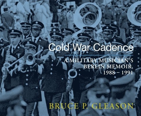 Bruce P. Gleason - Cold War Cadence: A Military Musician's Berlin Memoir, 1988-1991, Häftad. Tillgänglighet: Tillfälligt slut
