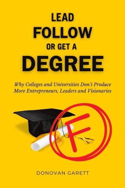 Donovan Garett - Lead Follow or Get a Degree: Why Colleges and Universities Don't Produce More Entrepreneurs, Leaders and Visionaries, E-bok. Tillgänglighet: Lägg i varukorg