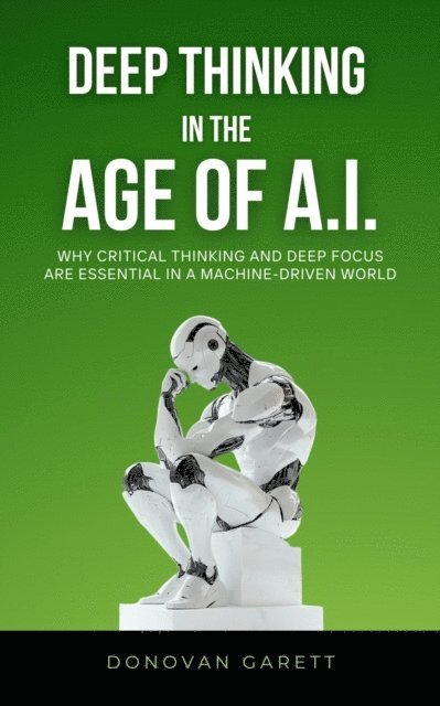 Donovan Garett - Deep Thinking in the Age of AI: Why Critical Thinking and Deep Focus are Essential in a Machine-Driven World, E-bok. Tillgänglighet: Lägg i varukorg
