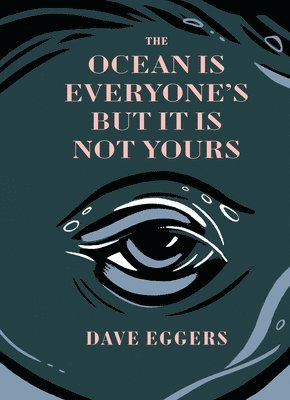 Dave Eggers - The Ocean Is Everyone's But It Is Not Yours, Inbunden