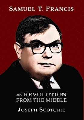 Joseph Scotchie - Samuel T. Francis and Revolution from the Middle, Inbunden