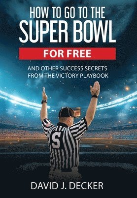 David J Decker - How to Go to the Super Bowl for Free, Inbunden