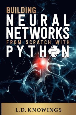 L D Knowings - Building Neural Networks from Scratch with Python, Häftad