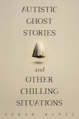 Sarah Kuntz - Autistic Ghost Stories and Other Chilling Situations, Häftad