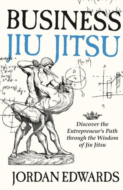 Jordan Edwards - Business Jiu Jitsu: Discover the Entrepreneur's Path through the Wisdom of Jiu Jitsu, E-bok