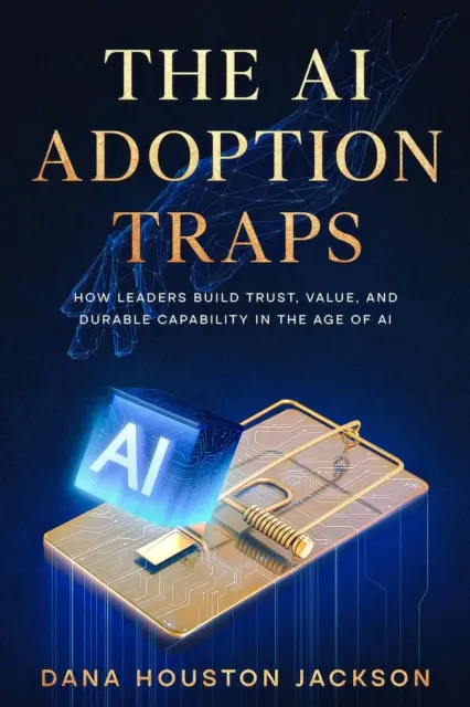 Dana Houston Jackson - AI Adoption Traps: How Leaders Build Trust, Value, and Durable Capability in the Age of AI, E-bok. Tillgänglighet: Lägg i varukorg