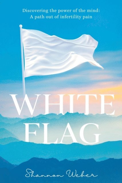 Shannon Weber - White Flag: Discovering the Power of the Mind: A Path out of Infertility Pain, E-bok