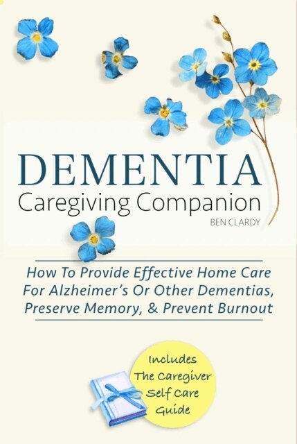 Ben Clardy - Dementia Caregiving Companion: How To Provide Effective Home Care For Alzheimer's Or Other Dementias, Preserve Memory, & Prevent Burnout - Includes The Caregiver Self-Care Guide, E-bok. Tillgänglighet: Lägg i varukorg