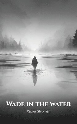 Xavier Shipman - Wade in the Water, Inbunden
